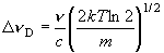 \Delta \nu _{\rm D}  = \frac{\nu }{c}\left( {\frac{{2kT\ln 2}}{m}}
  \right)^{1/2} 