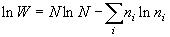 \ln W = N\ln N - \sum\limits_i {n_i \ln n_i } 