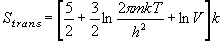S_{trans}  = \left[ {\frac{5}{2} + \frac{3}{2}\ln \frac{{2\pi
  mkT}}{{h^2 }} + \ln V} \right]k