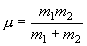 \mu  = \frac{{m_1 m_2 }}{{m_1  + m_2 }}