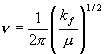 \nu  = \frac{1}{{2\pi }}\left( {\frac{{k_f }}{\mu }} \right)^{1/2} 